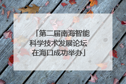 第二届南海智能科学技术发展论坛在海口成功举办