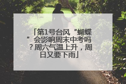 第1号台风“蝴蝶”会影响周末中考吗？周六气温上升，周日又要下雨