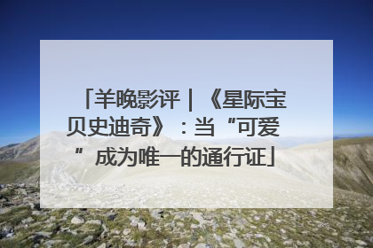 羊晚影评｜《星际宝贝史迪奇》：当“可爱”成为唯一的通行证
