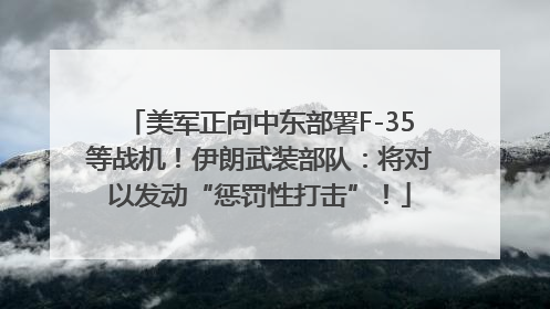 美军正向中东部署F-35等战机！伊朗武装部队：将对以发动“惩罚性打击”！