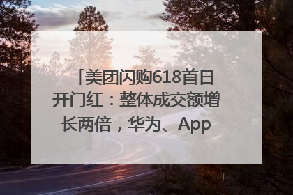 美团闪购618首日开门红：整体成交额增长两倍，华为、Apple、沃尔玛等近800个品牌翻倍增长