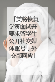 美将恢复学签面试并要求留学生公开社交媒体账号，外交部回应
