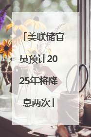美联储官员预计2025年将降息两次
