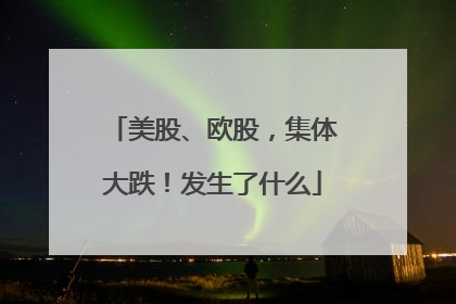 美股、欧股，集体大跌！发生了什么