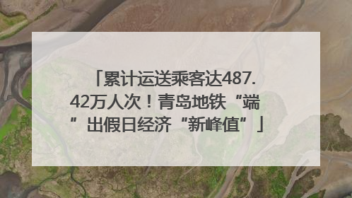 累计运送乘客达487.42万人次！青岛地铁“端”出假日经济“新峰值”