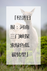 经济日报：河南三门峡探索绿色低碳转型