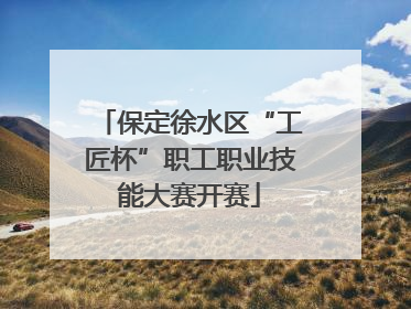 保定徐水区“工匠杯”职工职业技能大赛开赛