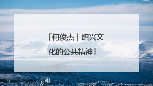 何俊杰｜绍兴文化的公共精神