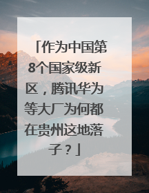 作为中国第8个国家级新区，腾讯华为等大厂为何都在贵州这地落子？