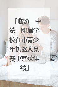 临汾一中第一附属学校在市青少年机器人竞赛中喜获佳绩