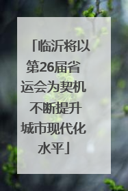 临沂将以第26届省运会为契机 不断提升城市现代化水平