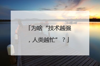 为啥“技术越强，人类越忙”？