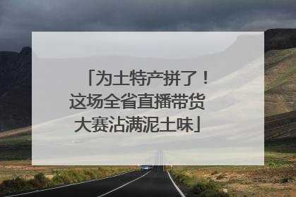 为土特产拼了！这场全省直播带货大赛沾满泥土味