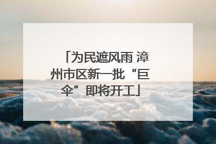 为民遮风雨 漳州市区新一批“巨伞”即将开工
