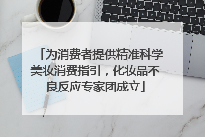 为消费者提供精准科学美妆消费指引，化妆品不良反应专家团成立