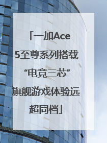 一加Ace 5至尊系列搭载“电竞三芯” 旗舰游戏体验远超同档