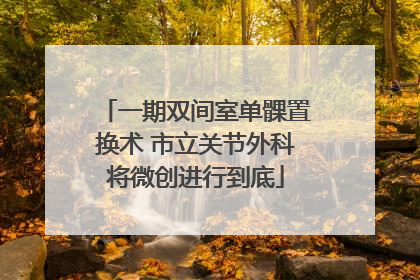 一期双间室单髁置换术 市立关节外科将微创进行到底
