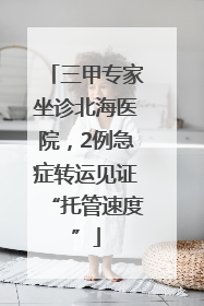 三甲专家坐诊北海医院，2例急症转运见证“托管速度”