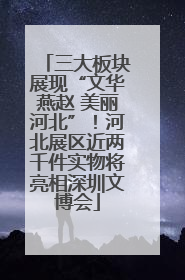三大板块展现“文华燕赵 美丽河北”！河北展区近两千件实物将亮相深圳文博会