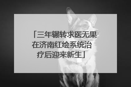 三年辗转求医无果 在济南红绘系统治疗后迎来新生