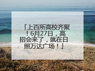 上百所高校齐聚！6月27日，高招会来了，就在日照万达广场！