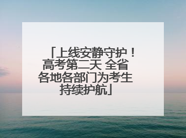 上线安静守护！高考第二天 全省各地各部门为考生持续护航