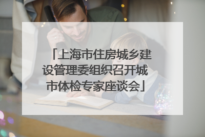 上海市住房城乡建设管理委组织召开城市体检专家座谈会