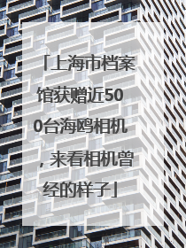 上海市档案馆获赠近500台海鸥相机，来看相机曾经的样子