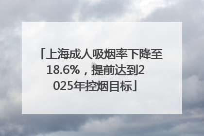 上海成人吸烟率下降至18.6%，提前达到2025年控烟目标