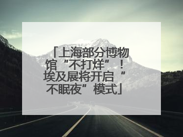 上海部分博物馆“不打烊”！埃及展将开启“不眠夜”模式