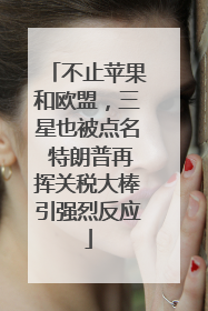 不止苹果和欧盟，三星也被点名 特朗普再挥关税大棒引强烈反应