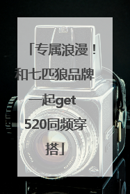 专属浪漫！和七匹狼品牌一起get 520同频穿搭