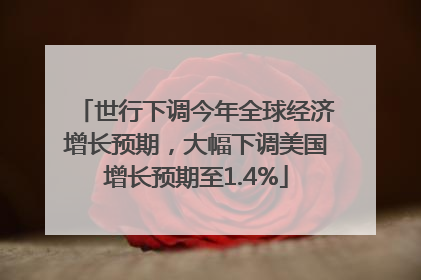 世行下调今年全球经济增长预期，大幅下调美国增长预期至1.4%