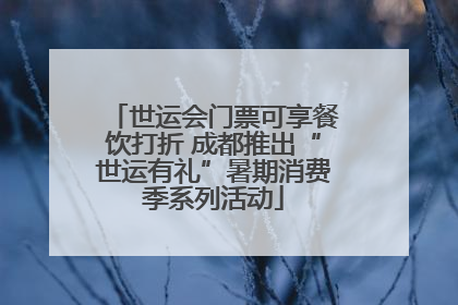 世运会门票可享餐饮打折 成都推出“世运有礼”暑期消费季系列活动