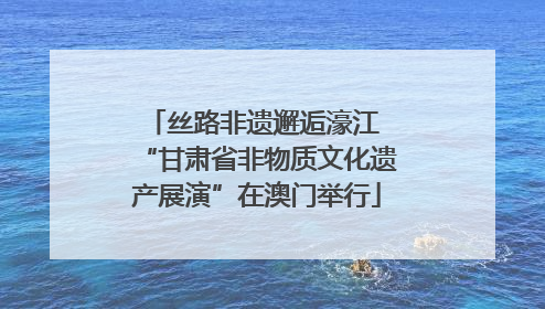 丝路非遗邂逅濠江 “甘肃省非物质文化遗产展演”在澳门举行