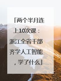 两个半月连上10次课：浙江全省干部齐学人工智能，学了什么