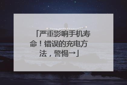 严重影响手机寿命！错误的充电方法，警惕→