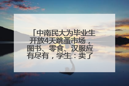 中南民大为毕业生开放4天跳蚤市场，图书、零食、汉服应有尽有，学生：卖了几十个手串