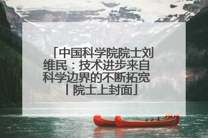 中国科学院院士刘维民:技术进步来自科学边界的不断拓宽丨院士上封面