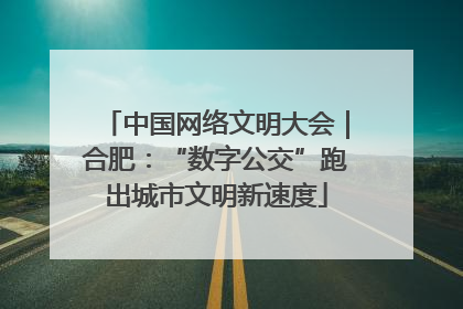 中国网络文明大会｜合肥：“数字公交”跑出城市文明新速度