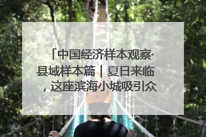 中国经济样本观察·县域样本篇｜夏日来临，这座滨海小城吸引众多年轻人打卡……