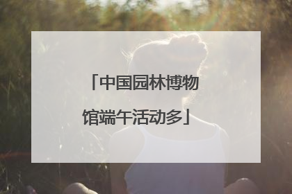 中国园林博物馆端午活动多