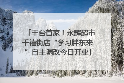 丰台首家！永辉超市千禧街店“学习胖东来”自主调改今日开业