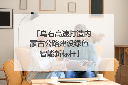 乌石高速打造内蒙古公路建设绿色智能新标杆