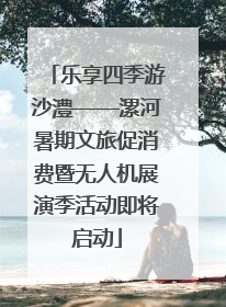 乐享四季游沙澧——漯河暑期文旅促消费暨无人机展演季活动即将启动