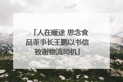 人在暖途 思念食品董事长王鹏以书信致谢物流司机