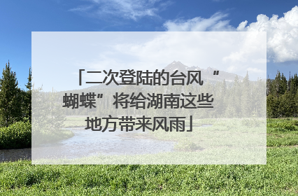 二次登陆的台风“蝴蝶”将给湖南这些地方带来风雨