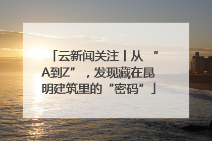 云新闻关注丨从 “A到Z”，发现藏在昆明建筑里的“密码”