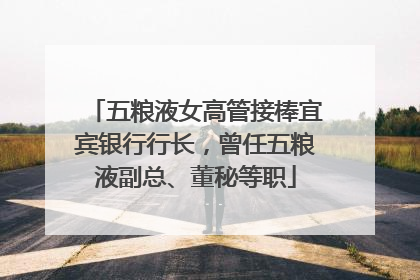 五粮液女高管接棒宜宾银行行长，曾任五粮液副总、董秘等职