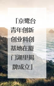 京鹭台青年创新创业科创基地在厦门湖里揭牌成立